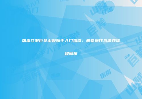 热血江湖巨斧山贼新手入门指南：基础操作与游戏流程解析