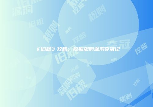 《旧规》攻略：挖掘规则漏洞夺冠记