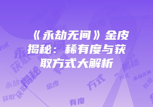 《永劫无间》金皮揭秘：稀有度与获取方式大解析