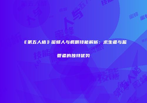 《第五人格》蜜蜂人与疯眼技能解析：求生者与监管者的独特优势