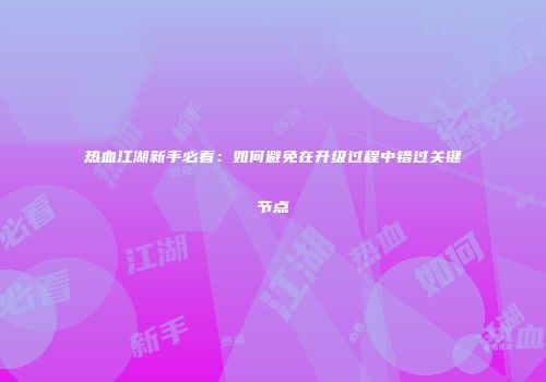 热血江湖新手必看：如何避免在升级过程中错过关键节点