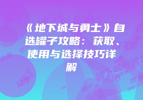 《地下城与勇士》自选罐子攻略：获取、使用与选择技巧详解