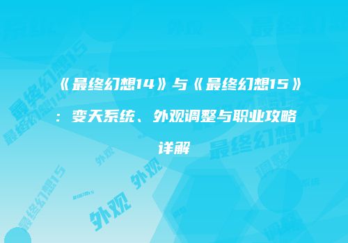 《最终幻想14》与《最终幻想15》：变天系统、外观调整与职业攻略详解
