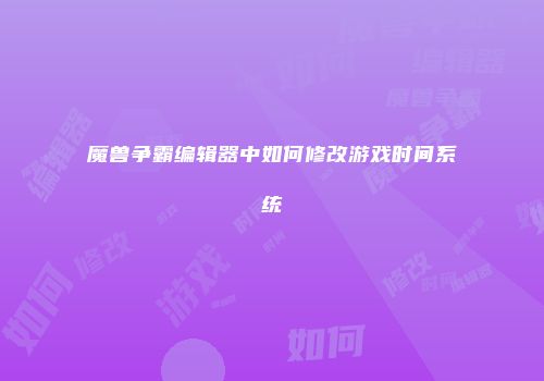 魔兽争霸编辑器中如何修改游戏时间系统
