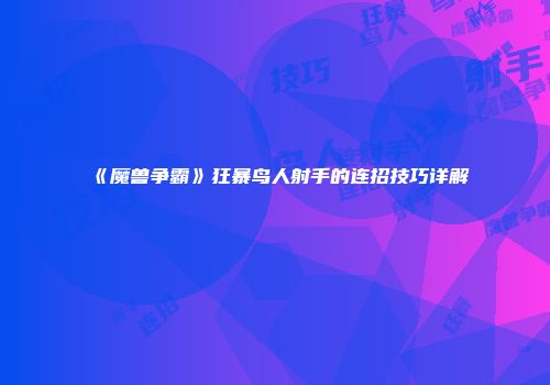 《魔兽争霸》狂暴鸟人射手的连招技巧详解