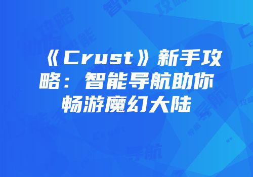 《Crust》新手攻略：智能导航助你畅游魔幻大陆