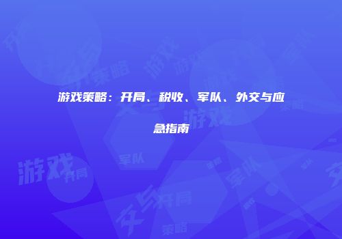 游戏策略：开局、税收、军队、外交与应急指南