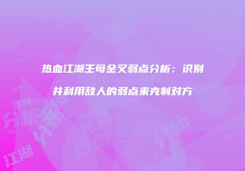 热血江湖王母金叉弱点分析：识别并利用敌人的弱点来克制对方