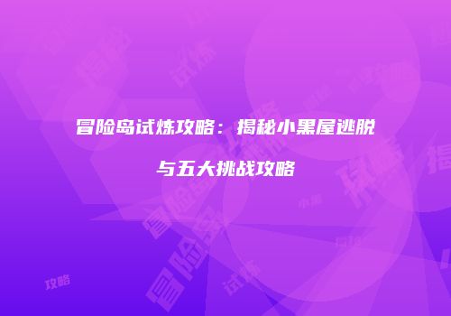 冒险岛试炼攻略：揭秘小黑屋逃脱与五大挑战攻略
