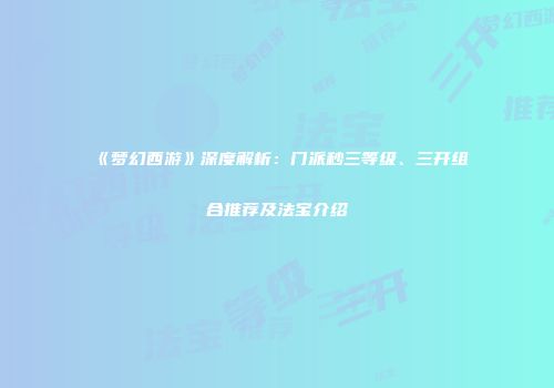 《梦幻西游》深度解析：门派秒三等级、三开组合推荐及法宝介绍