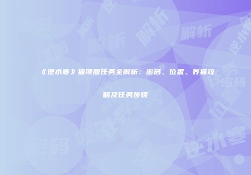 《逆水寒》猫项圈任务全解析：密码、位置、养猫攻略及任务步骤