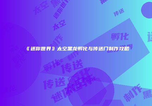 《迷你世界》太空黑龙孵化与传送门制作攻略