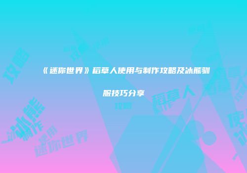 《迷你世界》稻草人使用与制作攻略及冰熊驯服技巧分享
