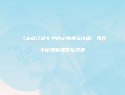 《热血江湖》中的宠物系统详解：如何平衡宠物培养与消费