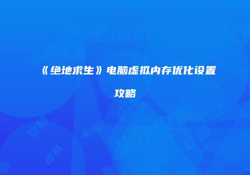 《绝地求生》电脑虚拟内存优化设置攻略