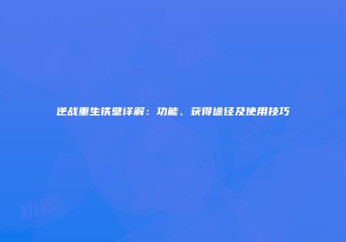 逆战重生铁壁详解：功能、获得途径及使用技巧