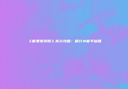《糖果爱消除》高分攻略：刷分小能手秘籍