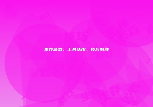 生存游戏：工具活用，技巧制胜