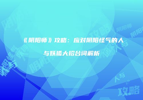 《阴阳师》攻略：应对阴阳怪气的人与妖狐大招台词解析