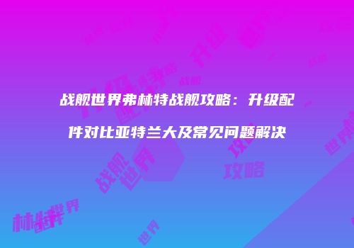 战舰世界弗林特战舰攻略：升级配件对比亚特兰大及常见问题解决