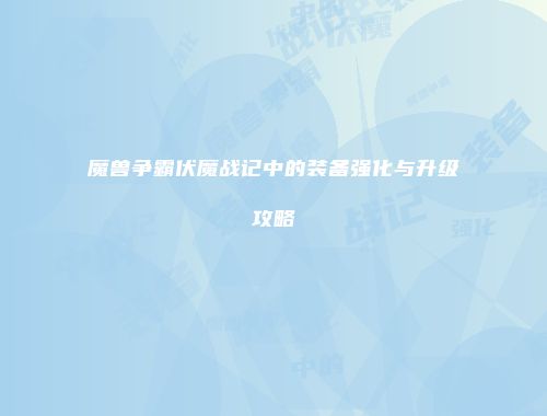 魔兽争霸伏魔战记中的装备强化与升级攻略