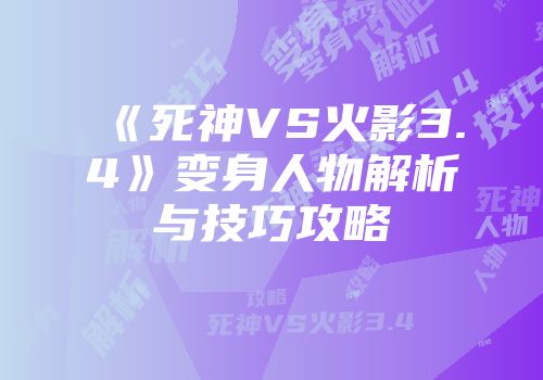 《死神VS火影3.4》变身人物解析与技巧攻略
