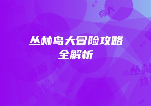丛林鸟大冒险攻略全解析