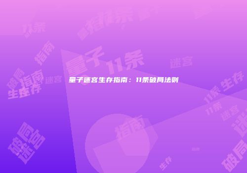 量子迷宫生存指南：11条破局法则