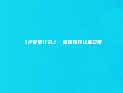 《神都夜行录》：盛唐妖界社畜日常