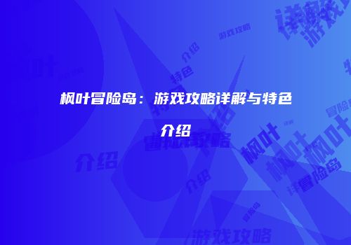 枫叶冒险岛：游戏攻略详解与特色介绍