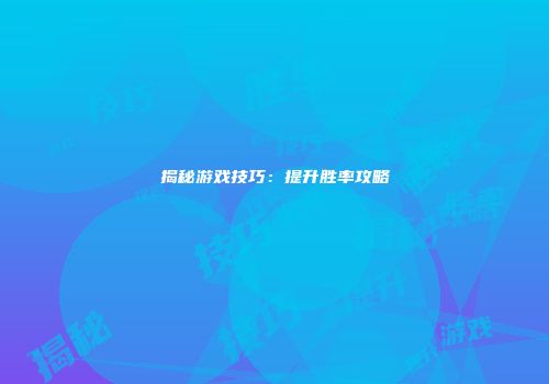 揭秘游戏技巧：提升胜率攻略