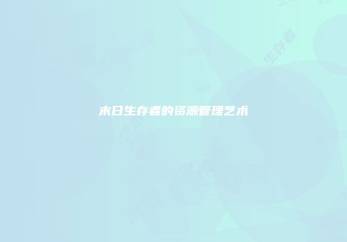 末日生存者的资源管理艺术