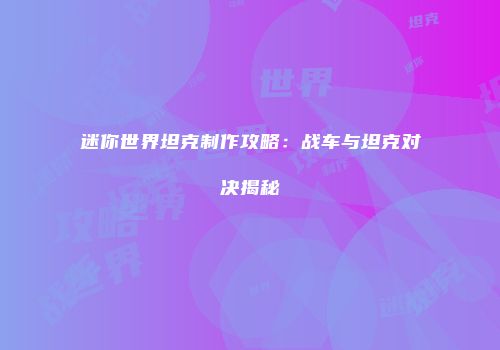 迷你世界坦克制作攻略：战车与坦克对决揭秘