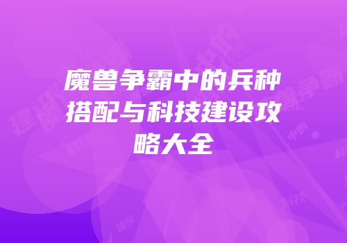 魔兽争霸中的兵种搭配与科技建设攻略大全