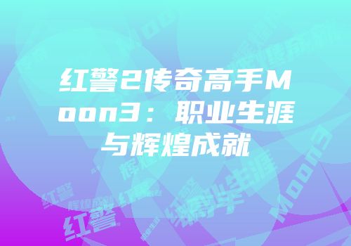 红警2传奇高手Moon3：职业生涯与辉煌成就