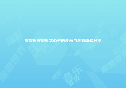 魔兽世界暗影之心中的音乐与音效体验分享