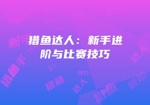 猎鱼达人：新手进阶与比赛技巧