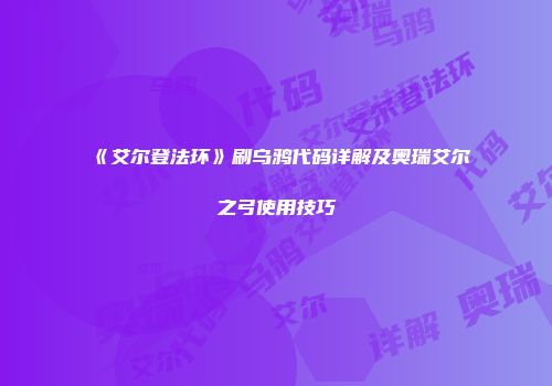 《艾尔登法环》刷乌鸦代码详解及奥瑞艾尔之弓使用技巧