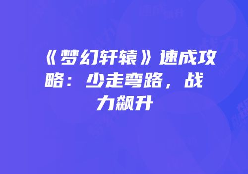 《梦幻轩辕》速成攻略：少走弯路，战力飙升