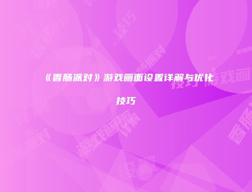 《香肠派对》游戏画面设置详解与优化技巧