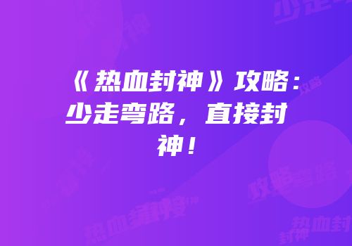 《热血封神》攻略：少走弯路，直接封神！