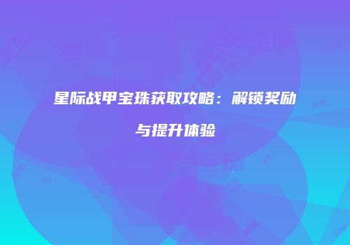 星际战甲宝珠获取攻略：解锁奖励与提升体验