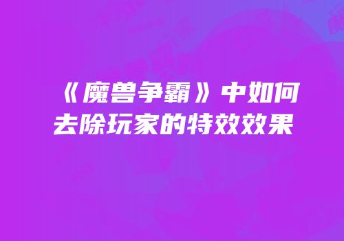 《魔兽争霸》中如何去除玩家的特效效果