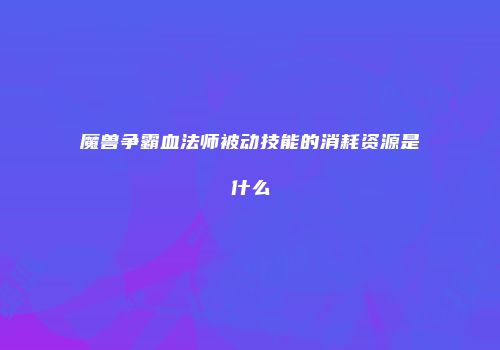 魔兽争霸血法师被动技能的消耗资源是什么