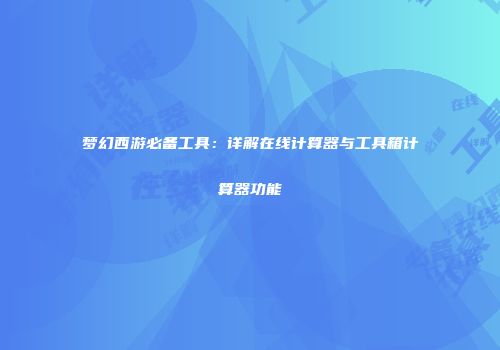 梦幻西游必备工具：详解在线计算器与工具箱计算器功能