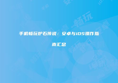 手机畅玩炉石传说：安卓与iOS操作指南汇总