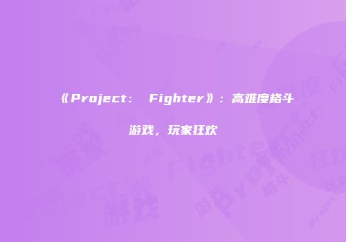 《Project： Fighter》：高难度格斗游戏，玩家狂欢