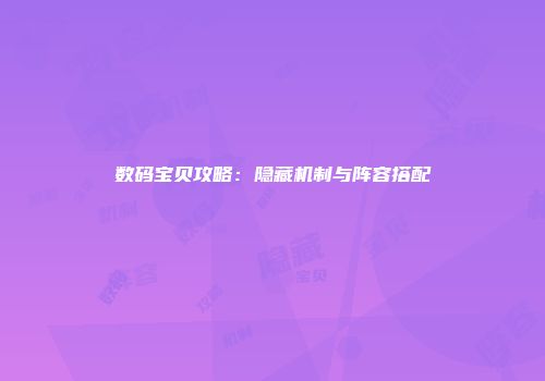 数码宝贝攻略：隐藏机制与阵容搭配