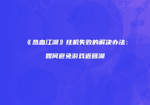 《热血江湖》挂机失败的解决办法：如何避免游戏返回湖