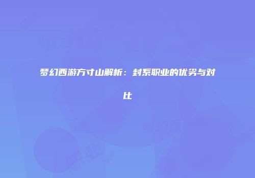 梦幻西游方寸山解析：封系职业的优劣与对比